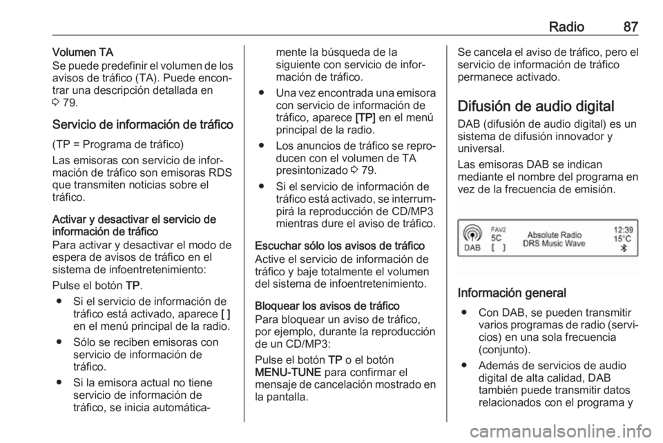 OPEL ADAM 2018  Manual de infoentretenimiento (in Spanish) Radio87Volumen TA
Se puede predefinir el volumen de los
avisos de tráfico (TA). Puede encon‐
trar una descripción detallada en
3  79.
Servicio de información de tráfico (TP = Programa de tráfic