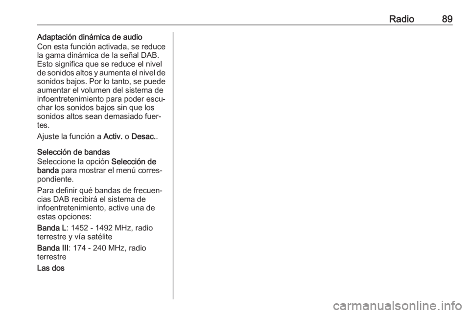 OPEL ADAM 2018  Manual de infoentretenimiento (in Spanish) Radio89Adaptación dinámica de audio
Con esta función activada, se reduce
la gama dinámica de la señal DAB.
Esto significa que se reduce el nivel
de sonidos altos y aumenta el nivel de
sonidos baj