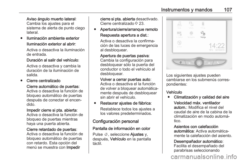 OPEL ADAM 2018  Manual de Instrucciones (in Spanish) Instrumentos y mandos107Aviso ángulo muerto lateral:
Cambia los ajustes para el
sistema de alerta de punto ciego
lateral.
● Iluminación ambiente exterior
Iluminación exterior al abrir :
Activa o 