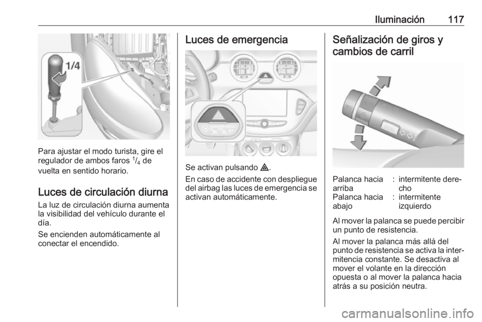 OPEL ADAM 2018 Manual de Instrucciones (in Spanish) Iluminación117
Para ajustar el modo turista, gire el
regulador de ambos faros 1
/4 de
vuelta en sentido horario.
Luces de circulación diurna
La luz de circulación diurna aumenta
la visibilidad de OPEL ADAM 2018 Manual de Instrucciones (in Spanish) Iluminación117
Para ajustar el modo turista, gire el
regulador de ambos faros 1
/4 de
vuelta en sentido horario.
Luces de circulación diurna
La luz de circulación diurna aumenta
la visibilidad de