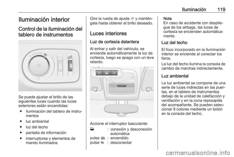 OPEL ADAM 2018  Manual de Instrucciones (in Spanish) Iluminación119Iluminación interior
Control de la iluminación del tablero de instrumentos
Se puede ajustar el brillo de las
siguientes luces cuando las luces
exteriores están encendidas:
● ilumin