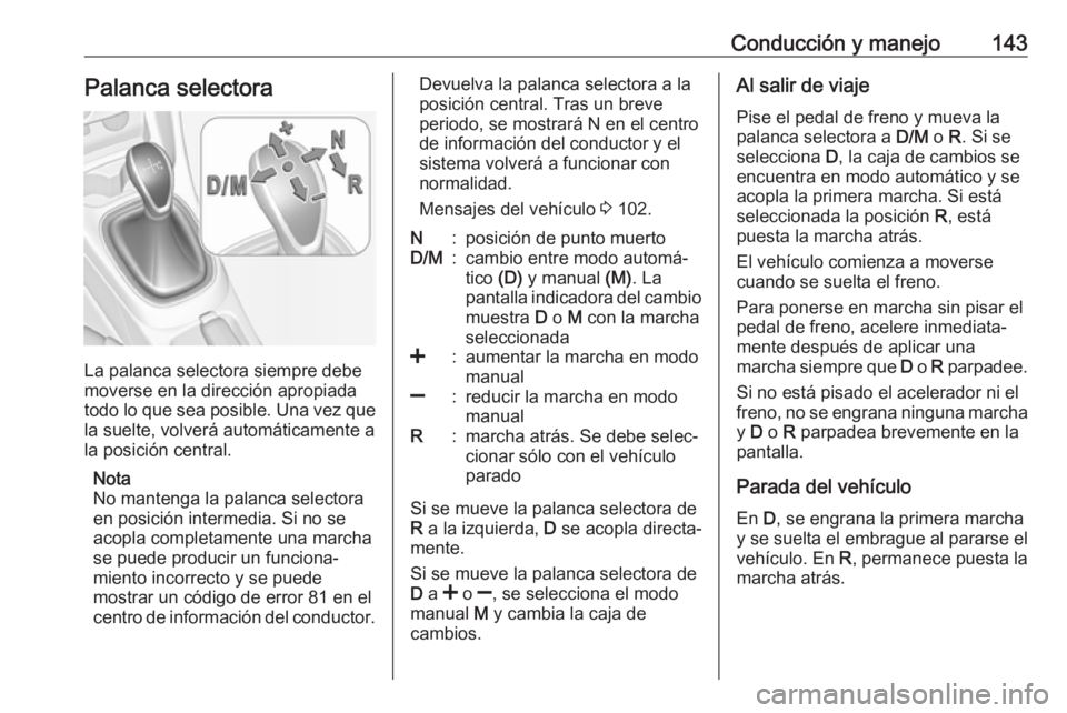 OPEL ADAM 2018 Manual de Instrucciones (in Spanish) Conducción y manejo143Palanca selectora
La palanca selectora siempre debe
moverse en la dirección apropiada
todo lo que sea posible. Una vez que
la suelte, volverá automáticamente a
la posición c OPEL ADAM 2018 Manual de Instrucciones (in Spanish) Conducción y manejo143Palanca selectora
La palanca selectora siempre debe
moverse en la dirección apropiada
todo lo que sea posible. Una vez que
la suelte, volverá automáticamente a
la posición c