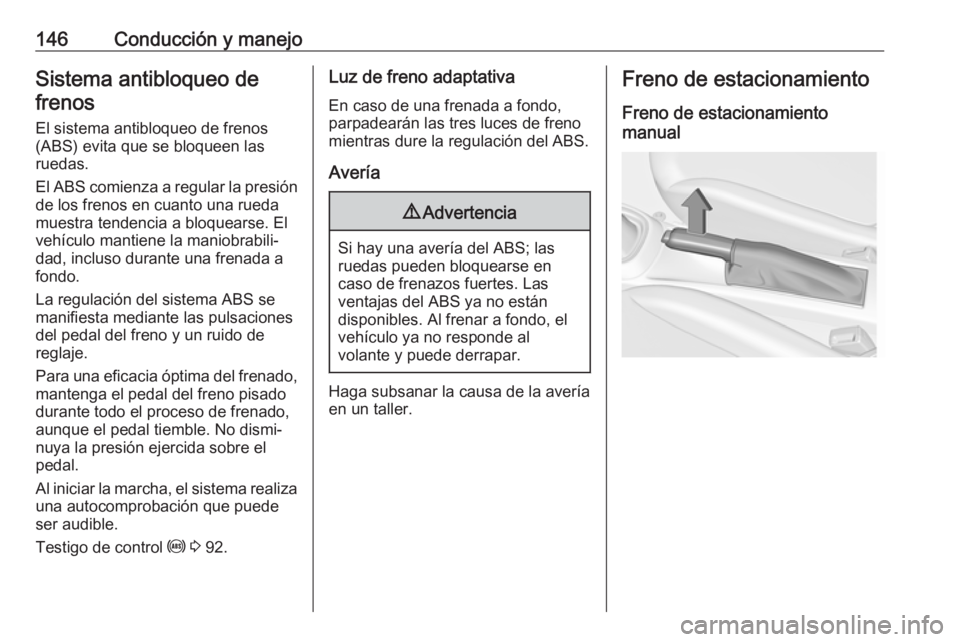 OPEL ADAM 2018 Manual de Instrucciones (in Spanish) 146Conducción y manejoSistema antibloqueo defrenos
El sistema antibloqueo de frenos(ABS) evita que se bloqueen las
ruedas.
El ABS comienza a regular la presión
de los frenos en cuanto una rueda
mues OPEL ADAM 2018 Manual de Instrucciones (in Spanish) 146Conducción y manejoSistema antibloqueo defrenos
El sistema antibloqueo de frenos(ABS) evita que se bloqueen las
ruedas.
El ABS comienza a regular la presión
de los frenos en cuanto una rueda
mues