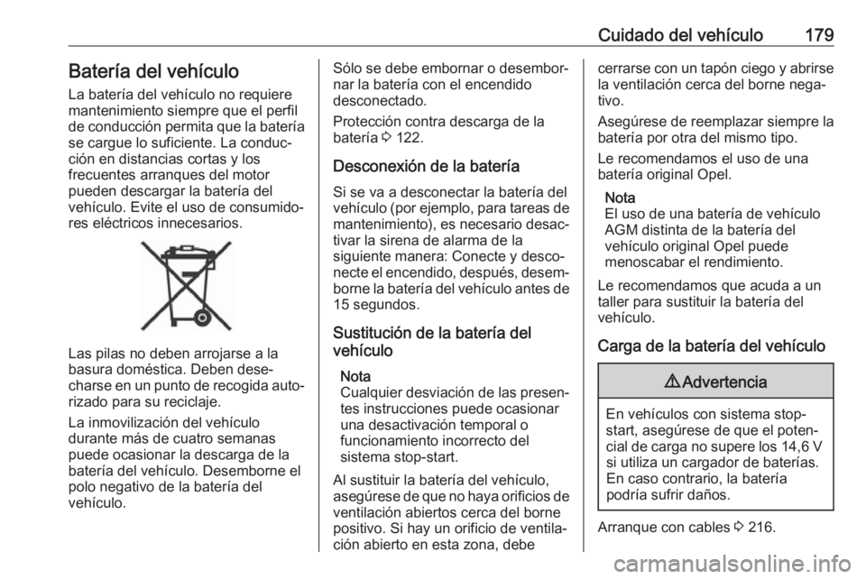 OPEL ADAM 2018 Manual de Instrucciones (in Spanish) Cuidado del vehículo179Batería del vehículo
La batería del vehículo no requiere
mantenimiento siempre que el perfil
de conducción permita que la batería
se cargue lo suficiente. La conduc‐
ci OPEL ADAM 2018 Manual de Instrucciones (in Spanish) Cuidado del vehículo179Batería del vehículo
La batería del vehículo no requiere
mantenimiento siempre que el perfil
de conducción permita que la batería
se cargue lo suficiente. La conduc‐
ci