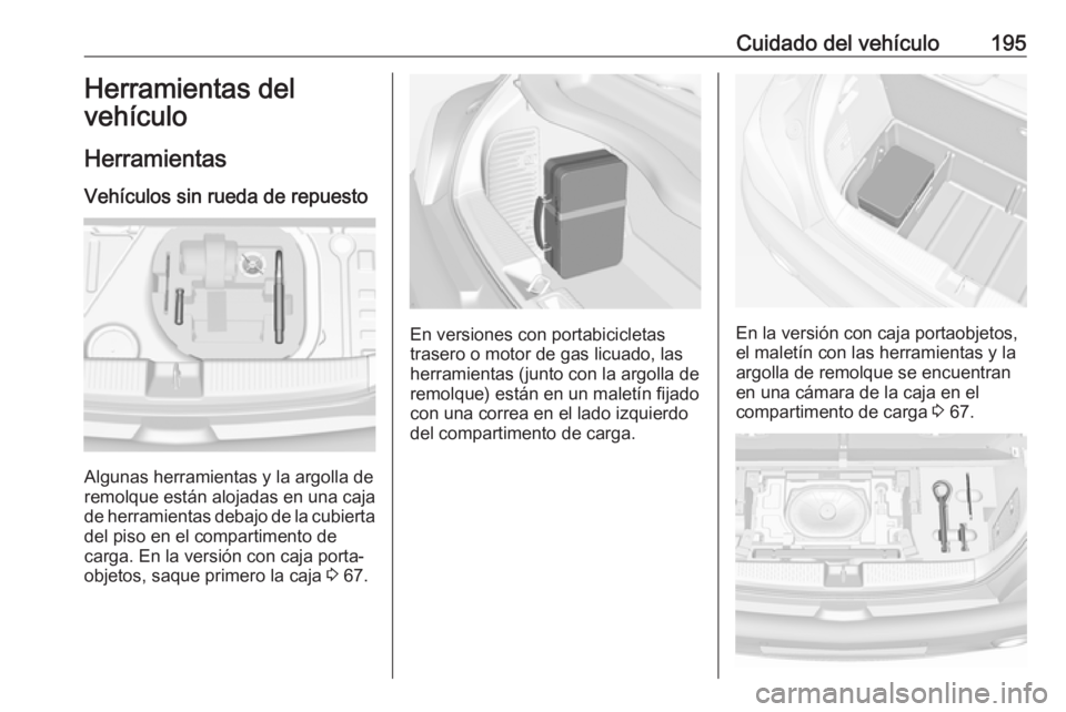 OPEL ADAM 2018 Manual de Instrucciones (in Spanish) Cuidado del vehículo195Herramientas del
vehículo
Herramientas Vehículos sin rueda de repuesto
Algunas herramientas y la argolla de
remolque están alojadas en una caja de herramientas debajo de la OPEL ADAM 2018 Manual de Instrucciones (in Spanish) Cuidado del vehículo195Herramientas del
vehículo
Herramientas Vehículos sin rueda de repuesto
Algunas herramientas y la argolla de
remolque están alojadas en una caja de herramientas debajo de la