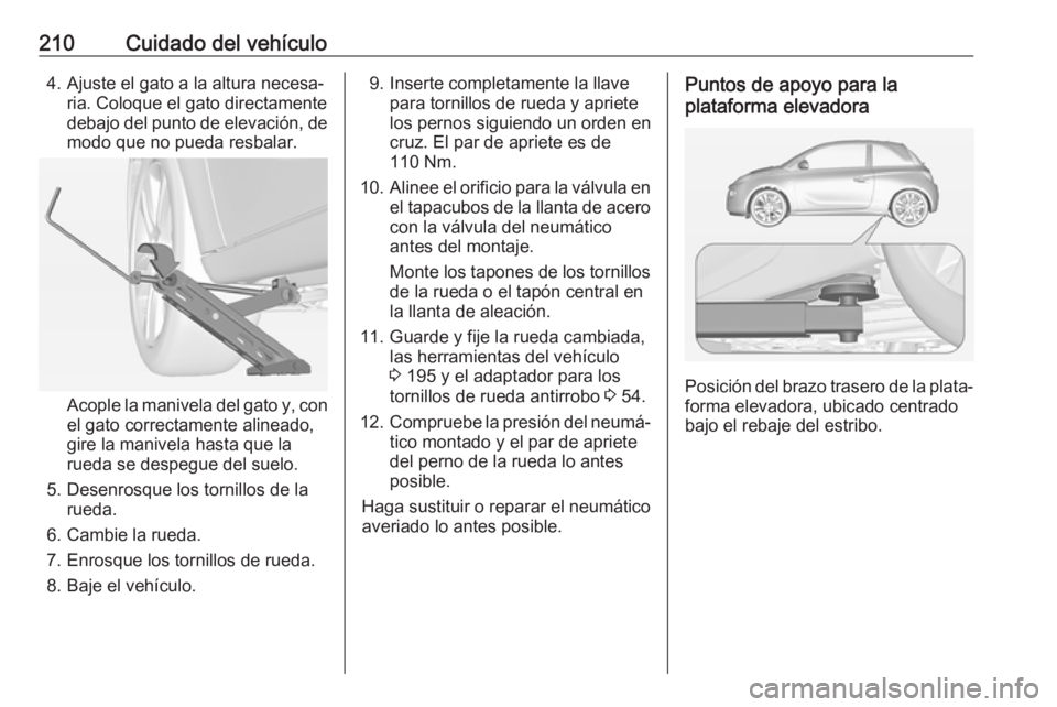 OPEL ADAM 2018 Manual de Instrucciones (in Spanish) 210Cuidado del vehículo4. Ajuste el gato a la altura necesa‐ria. Coloque el gato directamentedebajo del punto de elevación, de
modo que no pueda resbalar.
Acople la manivela del gato y, con
el gat OPEL ADAM 2018 Manual de Instrucciones (in Spanish) 210Cuidado del vehículo4. Ajuste el gato a la altura necesa‐ria. Coloque el gato directamentedebajo del punto de elevación, de
modo que no pueda resbalar.
Acople la manivela del gato y, con
el gat