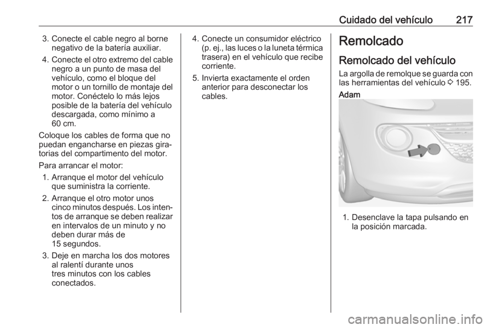 OPEL ADAM 2018 Manual de Instrucciones (in Spanish) Cuidado del vehículo2173. Conecte el cable negro al bornenegativo de la batería auxiliar.
4. Conecte el otro extremo del cable
negro a un punto de masa del
vehículo, como el bloque del
motor o un t OPEL ADAM 2018 Manual de Instrucciones (in Spanish) Cuidado del vehículo2173. Conecte el cable negro al bornenegativo de la batería auxiliar.
4. Conecte el otro extremo del cable
negro a un punto de masa del
vehículo, como el bloque del
motor o un t