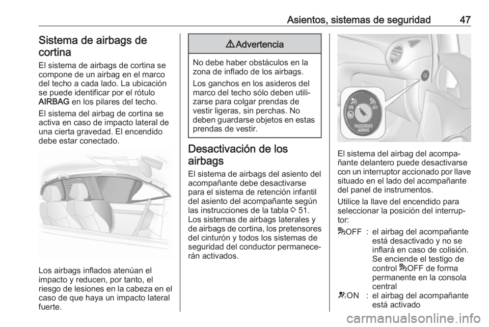 OPEL ADAM 2018 Manual de Instrucciones (in Spanish) Asientos, sistemas de seguridad47Sistema de airbags decortina
El sistema de airbags de cortina se
compone de un airbag en el marco
del techo a cada lado. La ubicación
se puede identificar por el rót OPEL ADAM 2018 Manual de Instrucciones (in Spanish) Asientos, sistemas de seguridad47Sistema de airbags decortina
El sistema de airbags de cortina se
compone de un airbag en el marco
del techo a cada lado. La ubicación
se puede identificar por el rót