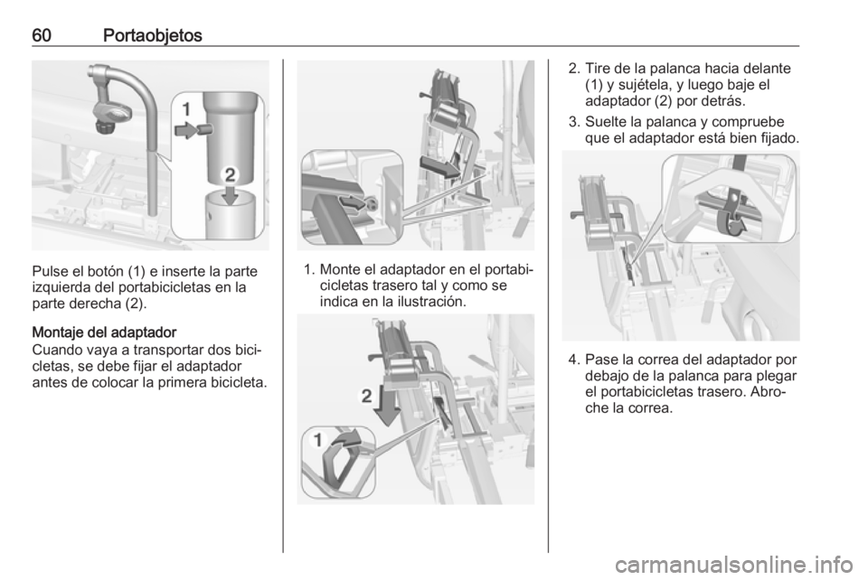 OPEL ADAM 2018 Manual de Instrucciones (in Spanish) 60Portaobjetos
Pulse el botón (1) e inserte la parte
izquierda del portabicicletas en la
parte derecha (2).
Montaje del adaptador
Cuando vaya a transportar dos bici‐
cletas, se debe fijar el adapta OPEL ADAM 2018 Manual de Instrucciones (in Spanish) 60Portaobjetos
Pulse el botón (1) e inserte la parte
izquierda del portabicicletas en la
parte derecha (2).
Montaje del adaptador
Cuando vaya a transportar dos bici‐
cletas, se debe fijar el adapta