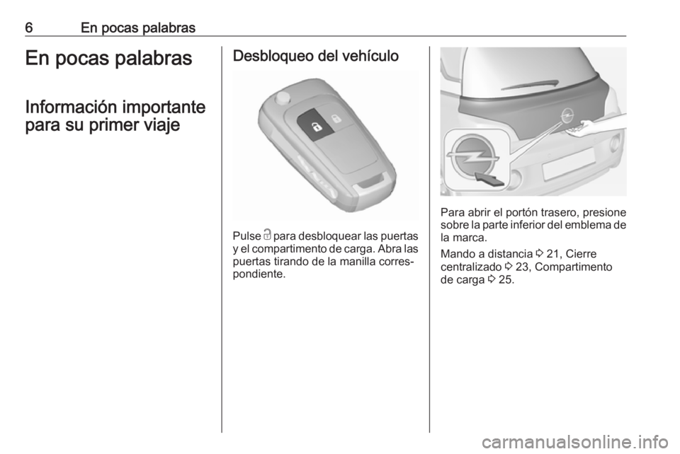 OPEL ADAM 2018  Manual de Instrucciones (in Spanish) 6En pocas palabrasEn pocas palabrasInformación importante
para su primer viajeDesbloqueo del vehículo
Pulse  c
 para desbloquear las puertas
y el compartimento de carga. Abra las puertas tirando de 