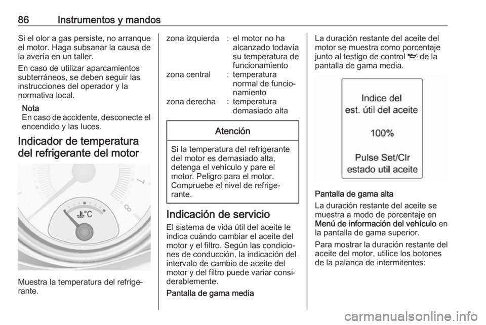 OPEL ADAM 2018 Manual de Instrucciones (in Spanish) 86Instrumentos y mandosSi el olor a gas persiste, no arranque
el motor. Haga subsanar la causa de
la avería en un taller.
En caso de utilizar aparcamientos
subterráneos, se deben seguir las
instrucc OPEL ADAM 2018 Manual de Instrucciones (in Spanish) 86Instrumentos y mandosSi el olor a gas persiste, no arranque
el motor. Haga subsanar la causa de
la avería en un taller.
En caso de utilizar aparcamientos
subterráneos, se deben seguir las
instrucc