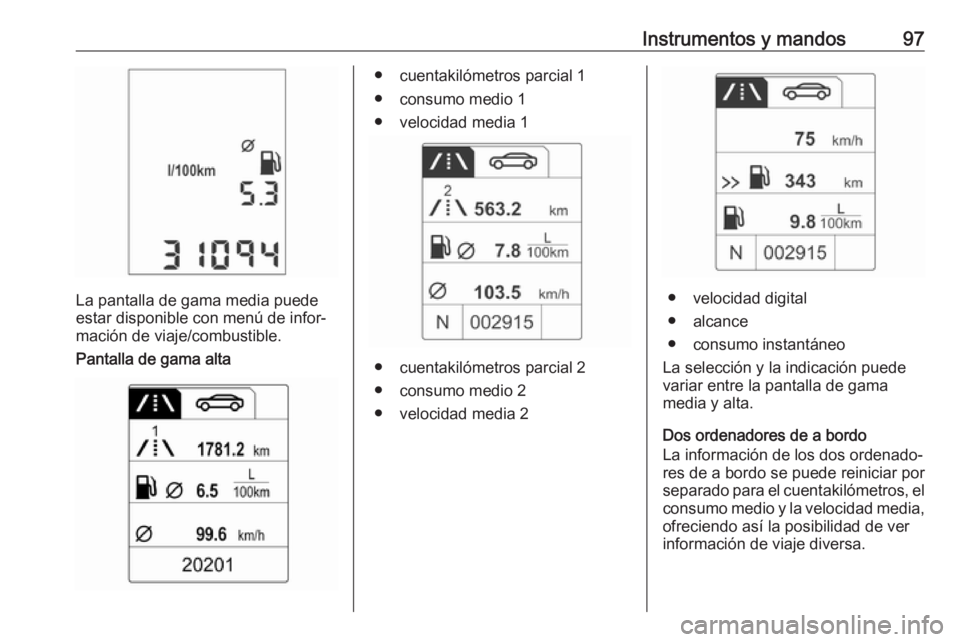 OPEL ADAM 2018 Manual de Instrucciones (in Spanish) Instrumentos y mandos97
La pantalla de gama media puede
estar disponible con menú de infor‐
mación de viaje/combustible.
Pantalla de gama alta
● cuentakilómetros parcial 1 ● consumo medio 1
OPEL ADAM 2018 Manual de Instrucciones (in Spanish) Instrumentos y mandos97
La pantalla de gama media puede
estar disponible con menú de infor‐
mación de viaje/combustible.
Pantalla de gama alta
● cuentakilómetros parcial 1 ● consumo medio 1