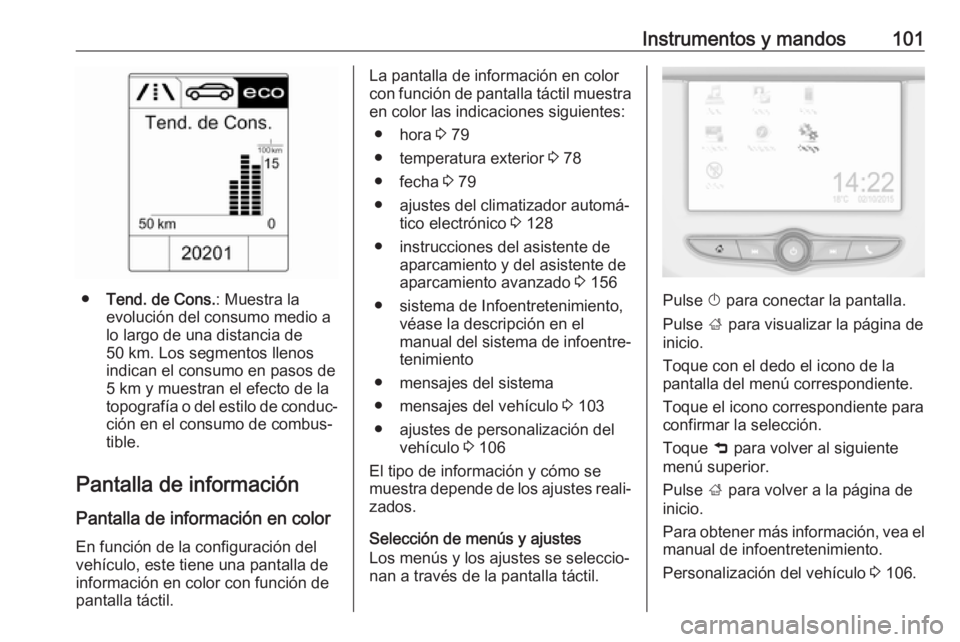 OPEL ADAM 2018.5  Manual de Instrucciones (in Spanish) Instrumentos y mandos101
●Tend. de Cons. : Muestra la
evolución del consumo medio a
lo largo de una distancia de
50 km. Los segmentos llenos
indican el consumo en pasos de 5 km y muestran el efecto