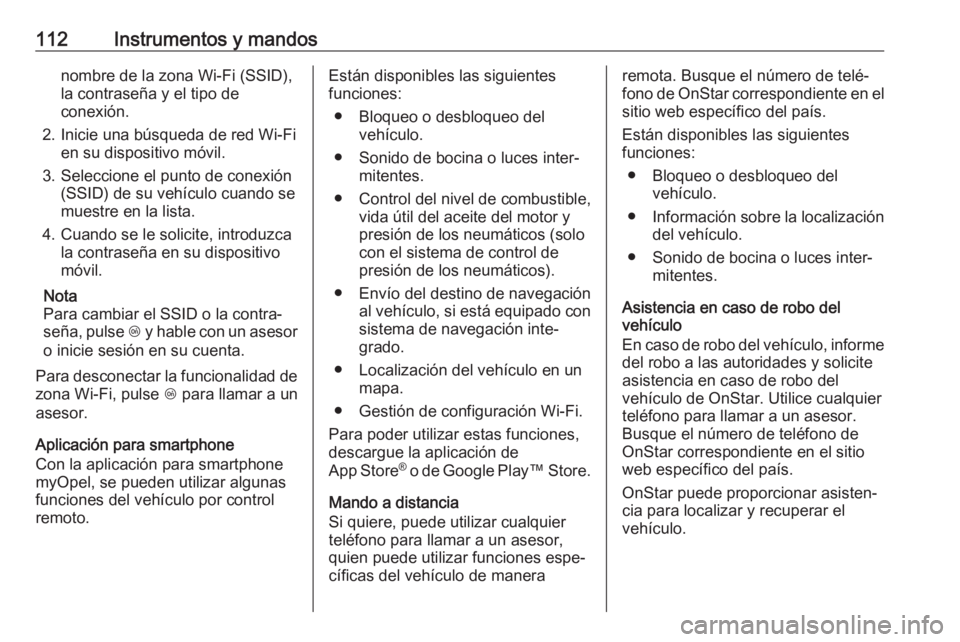 OPEL ADAM 2018.5  Manual de Instrucciones (in Spanish) 112Instrumentos y mandosnombre de la zona Wi-Fi (SSID),
la contraseña y el tipo de
conexión.
2. Inicie una búsqueda de red Wi-Fi en su dispositivo móvil.
3. Seleccione el punto de conexión (SSID)