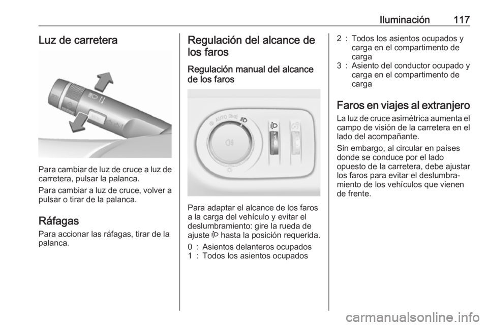 OPEL ADAM 2018.5  Manual de Instrucciones (in Spanish) Iluminación117Luz de carretera
Para cambiar de luz de cruce a luz decarretera, pulsar la palanca.
Para cambiar a luz de cruce, volver a
pulsar o tirar de la palanca.
Ráfagas Para accionar las ráfag