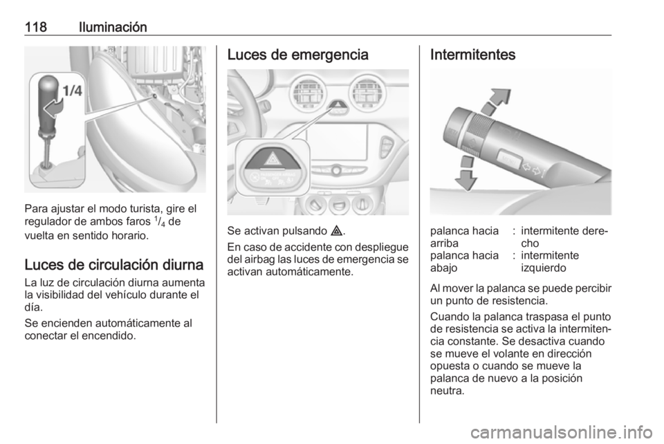 OPEL ADAM 2018.5  Manual de Instrucciones (in Spanish) 118Iluminación
Para ajustar el modo turista, gire el
regulador de ambos faros  1
/4  de
vuelta en sentido horario.
Luces de circulación diurna
La luz de circulación diurna aumenta
la visibilidad de