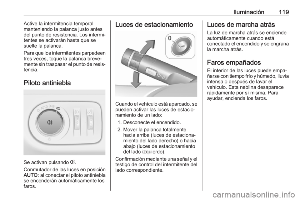 OPEL ADAM 2018.5  Manual de Instrucciones (in Spanish) Iluminación119Active la intermitencia temporal
manteniendo la palanca justo antes
del punto de resistencia. Los intermi‐
tentes se activarán hasta que se
suelte la palanca.
Para que los intermiten