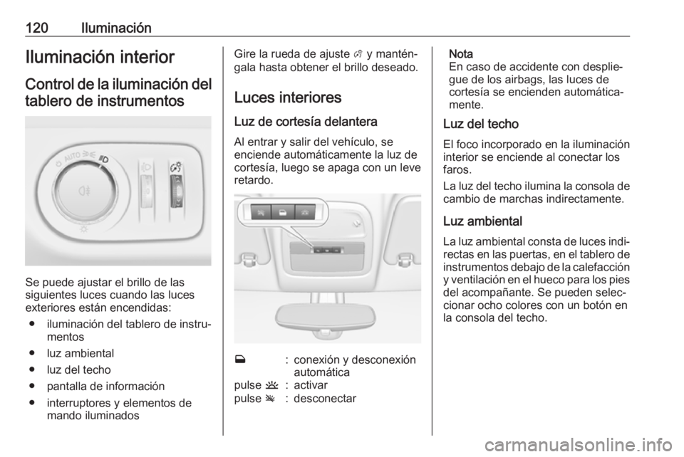 OPEL ADAM 2018.5  Manual de Instrucciones (in Spanish) 120IluminaciónIluminación interior
Control de la iluminación del tablero de instrumentos
Se puede ajustar el brillo de las
siguientes luces cuando las luces
exteriores están encendidas:
● ilumin