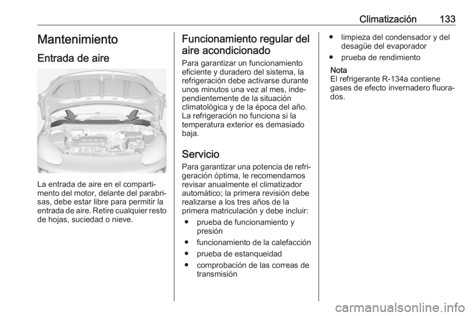 OPEL ADAM 2018.5  Manual de Instrucciones (in Spanish) Climatización133Mantenimiento
Entrada de aire
La entrada de aire en el comparti‐
mento del motor, delante del parabri‐
sas, debe estar libre para permitir la
entrada de aire. Retire cualquier res