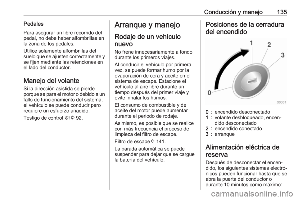 OPEL ADAM 2018.5  Manual de Instrucciones (in Spanish) Conducción y manejo135PedalesPara asegurar un libre recorrido delpedal, no debe haber alfombrillas en
la zona de los pedales.
Utilice solamente alfombrillas del
suelo que se ajusten correctamente y s