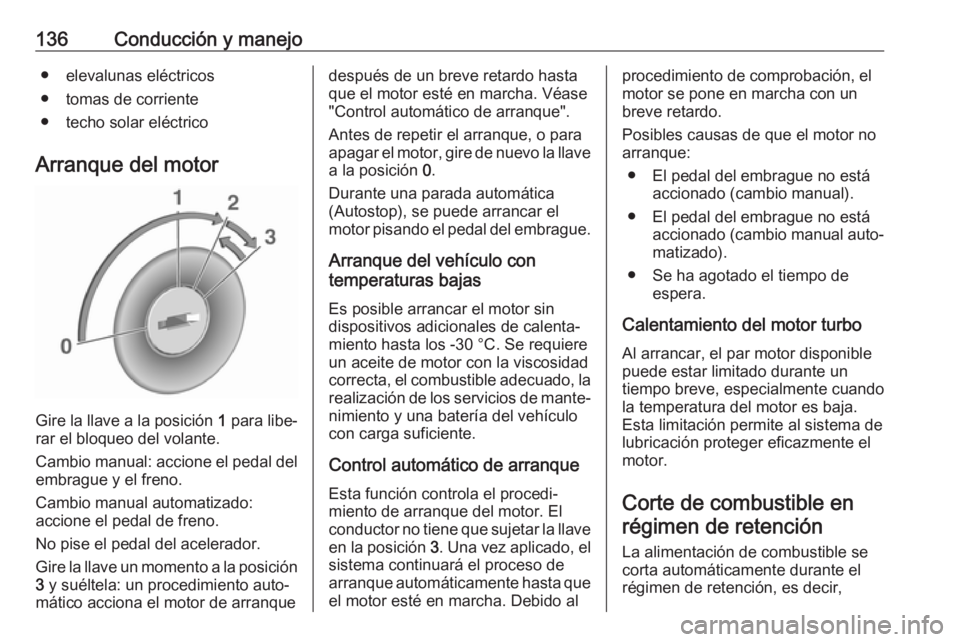 OPEL ADAM 2018.5  Manual de Instrucciones (in Spanish) 136Conducción y manejo● elevalunas eléctricos
● tomas de corriente
● techo solar eléctrico
Arranque del motor
Gire la llave a la posición  1
 para libe‐
rar el bloqueo del volante.
Cambio 