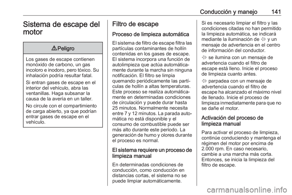 OPEL ADAM 2018.5  Manual de Instrucciones (in Spanish) Conducción y manejo141Sistema de escape del
motor9 Peligro
Los gases de escape contienen
monóxido de carbono, un gas
incoloro e inodoro, pero tóxico. Su inhalación podría resultar fatal.
Si entra