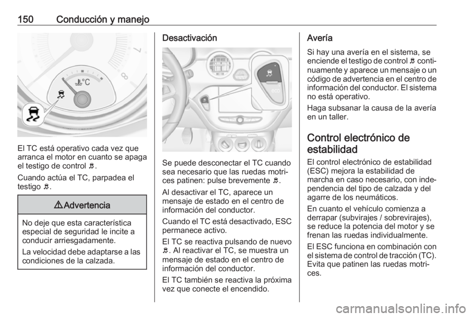 OPEL ADAM 2018.5 Manual de Instrucciones (in Spanish) 150Conducción y manejo
El TC está operativo cada vez que
arranca el motor en cuanto se apaga el testigo de control b.
Cuando actúa el TC, parpadea el
testigo b.
9 Advertencia
No deje que esta car OPEL ADAM 2018.5 Manual de Instrucciones (in Spanish) 150Conducción y manejo
El TC está operativo cada vez que
arranca el motor en cuanto se apaga el testigo de control b.
Cuando actúa el TC, parpadea el
testigo b.
9 Advertencia
No deje que esta car