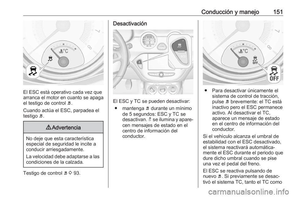 OPEL ADAM 2018.5 Manual de Instrucciones (in Spanish) Conducción y manejo151
El ESC está operativo cada vez que
arranca el motor en cuanto se apaga el testigo de control b.
Cuando actúa el ESC, parpadea el
testigo b.
9 Advertencia
No deje que esta c OPEL ADAM 2018.5 Manual de Instrucciones (in Spanish) Conducción y manejo151
El ESC está operativo cada vez que
arranca el motor en cuanto se apaga el testigo de control b.
Cuando actúa el ESC, parpadea el
testigo b.
9 Advertencia
No deje que esta c