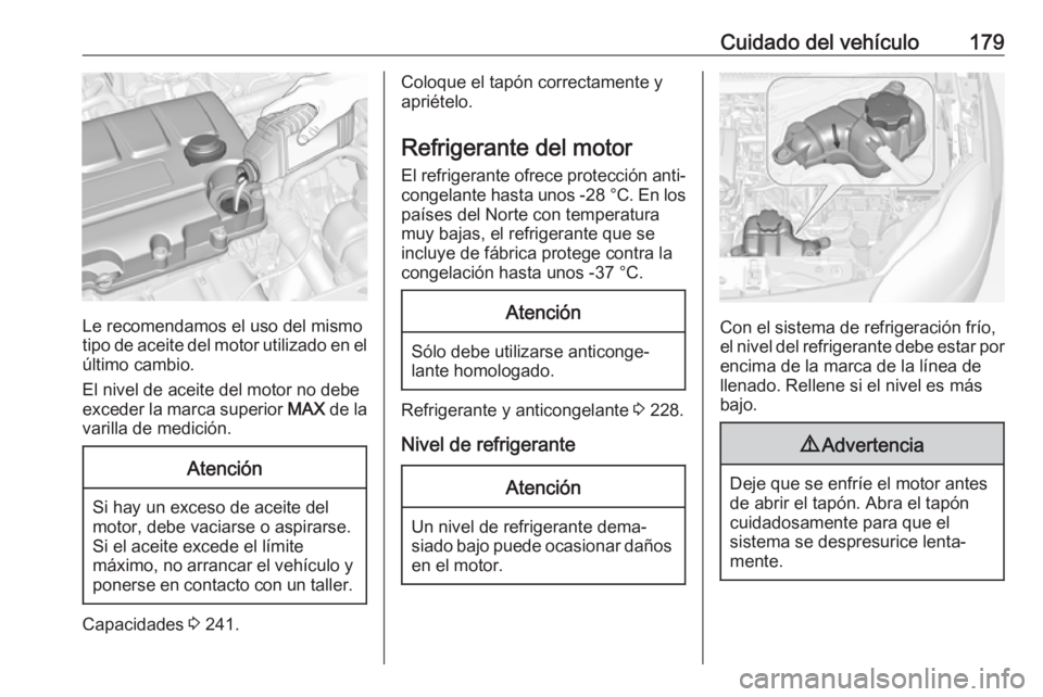 OPEL ADAM 2018.5 Manual de Instrucciones (in Spanish) Cuidado del vehículo179
Le recomendamos el uso del mismo
tipo de aceite del motor utilizado en el
último cambio.
El nivel de aceite del motor no debe
exceder la marca superior MAX de la
varilla de OPEL ADAM 2018.5 Manual de Instrucciones (in Spanish) Cuidado del vehículo179
Le recomendamos el uso del mismo
tipo de aceite del motor utilizado en el
último cambio.
El nivel de aceite del motor no debe
exceder la marca superior MAX de la
varilla de
