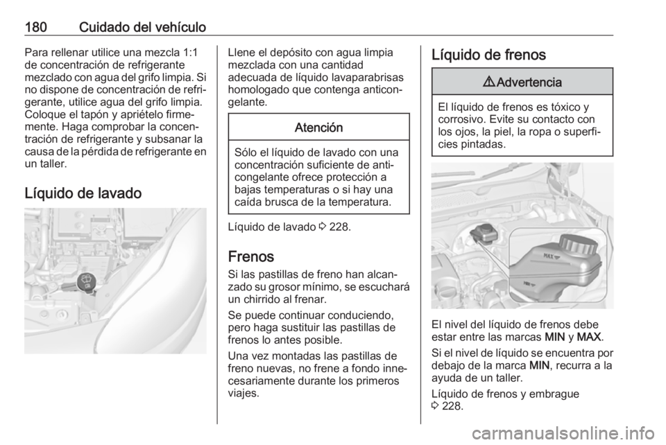 OPEL ADAM 2018.5  Manual de Instrucciones (in Spanish) 180Cuidado del vehículoPara rellenar utilice una mezcla 1:1
de concentración de refrigerante
mezclado con agua del grifo limpia. Si
no dispone de concentración de refri‐ gerante, utilice agua del