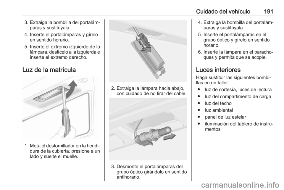 OPEL ADAM 2018.5  Manual de Instrucciones (in Spanish) Cuidado del vehículo1913.Extraiga la bombilla del portalám‐
paras y sustitúyala.
4. Inserte el portalámparas y gírelo en sentido horario.
5. Inserte el extremo izquierdo de la lámpara, deslíc