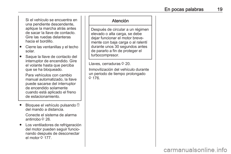 OPEL ADAM 2018.5 Manual de Instrucciones (in Spanish) En pocas palabras19Si el vehículo se encuentra en
una pendiente descendente,
aplique la marcha atrás antes
de sacar la llave de contacto.
Gire las ruedas delanteras
hacia el bordillo.
● Cierre las OPEL ADAM 2018.5 Manual de Instrucciones (in Spanish) En pocas palabras19Si el vehículo se encuentra en
una pendiente descendente,
aplique la marcha atrás antes
de sacar la llave de contacto.
Gire las ruedas delanteras
hacia el bordillo.
● Cierre las