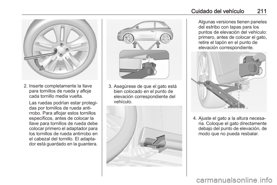 OPEL ADAM 2018.5 Manual de Instrucciones (in Spanish) Cuidado del vehículo211
2. Inserte completamente la llavepara tornillos de rueda y afloje
cada tornillo media vuelta.
Las ruedas podrían estar protegi‐
das por tornillos de rueda anti‐
rrobo. Pa OPEL ADAM 2018.5 Manual de Instrucciones (in Spanish) Cuidado del vehículo211
2. Inserte completamente la llavepara tornillos de rueda y afloje
cada tornillo media vuelta.
Las ruedas podrían estar protegi‐
das por tornillos de rueda anti‐
rrobo. Pa