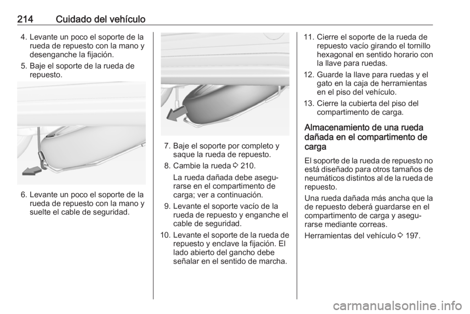 OPEL ADAM 2018.5  Manual de Instrucciones (in Spanish) 214Cuidado del vehículo4. Levante un poco el soporte de larueda de repuesto con la mano y
desenganche la fijación.
5. Baje el soporte de la rueda de repuesto.
6. Levante un poco el soporte de la rue