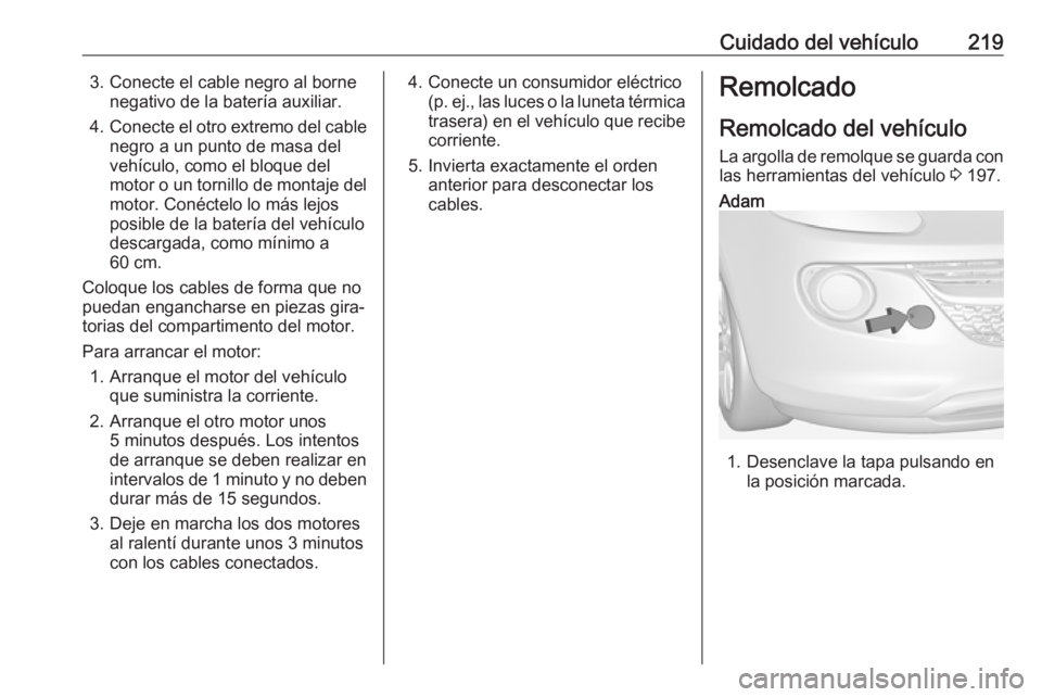 OPEL ADAM 2018.5 Manual de Instrucciones (in Spanish) Cuidado del vehículo2193. Conecte el cable negro al bornenegativo de la batería auxiliar.
4. Conecte el otro extremo del cable
negro a un punto de masa del
vehículo, como el bloque del
motor o un t OPEL ADAM 2018.5 Manual de Instrucciones (in Spanish) Cuidado del vehículo2193. Conecte el cable negro al bornenegativo de la batería auxiliar.
4. Conecte el otro extremo del cable
negro a un punto de masa del
vehículo, como el bloque del
motor o un t