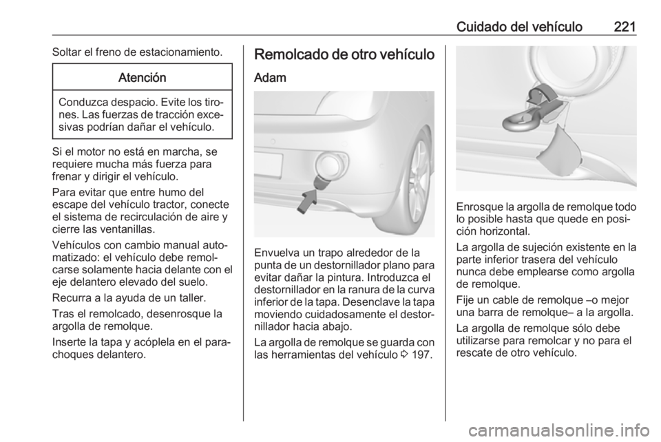 OPEL ADAM 2018.5 Manual de Instrucciones (in Spanish) Cuidado del vehículo221Soltar el freno de estacionamiento.Atención
Conduzca despacio. Evite los tiro‐nes. Las fuerzas de tracción exce‐sivas podrían dañar el vehículo.
Si el motor no está e OPEL ADAM 2018.5 Manual de Instrucciones (in Spanish) Cuidado del vehículo221Soltar el freno de estacionamiento.Atención
Conduzca despacio. Evite los tiro‐nes. Las fuerzas de tracción exce‐sivas podrían dañar el vehículo.
Si el motor no está e