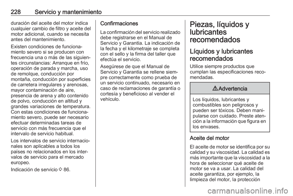 OPEL ADAM 2018.5 Manual de Instrucciones (in Spanish) 228Servicio y mantenimientoduración del aceite del motor indica
cualquier cambio de filtro y aceite del
motor adicional, cuando se necesita
antes del mantenimiento.
Existen condiciones de funciona‐ OPEL ADAM 2018.5 Manual de Instrucciones (in Spanish) 228Servicio y mantenimientoduración del aceite del motor indica
cualquier cambio de filtro y aceite del
motor adicional, cuando se necesita
antes del mantenimiento.
Existen condiciones de funciona‐