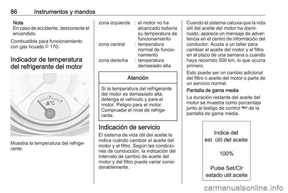 OPEL ADAM 2018.5  Manual de Instrucciones (in Spanish) 86Instrumentos y mandosNota
En caso de accidente, desconecte el encendido.
Combustible para funcionamiento
con gas licuado  3 170.
Indicador de temperatura del refrigerante del motor
Muestra la temper