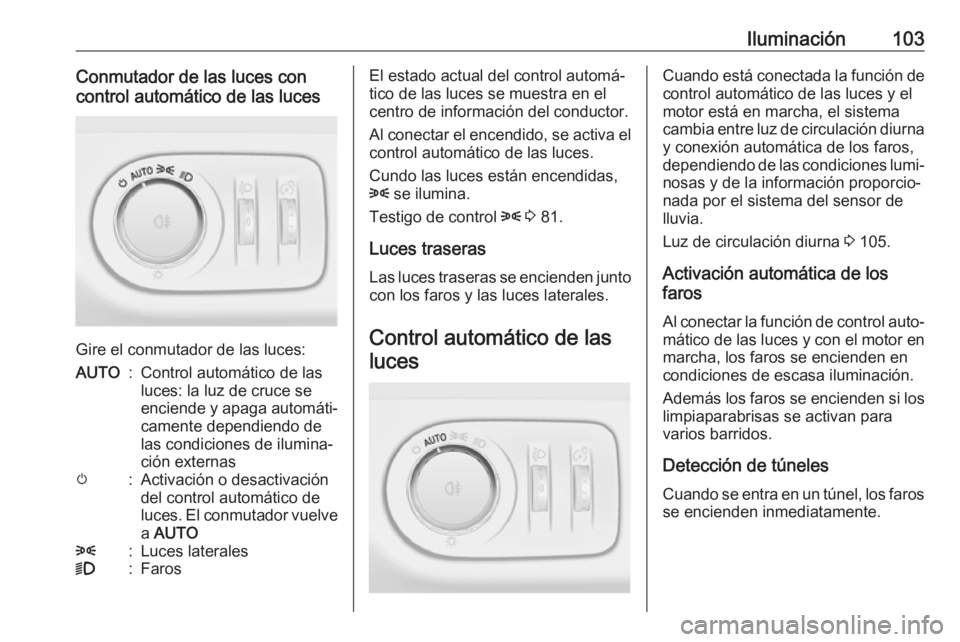 OPEL ADAM 2019 Manual de Instrucciones (in Spanish) Iluminación103Conmutador de las luces con
control automático de las luces
Gire el conmutador de las luces:
AUTO:Control automático de las
luces: la luz de cruce se
enciende y apaga automáti‐ cam OPEL ADAM 2019 Manual de Instrucciones (in Spanish) Iluminación103Conmutador de las luces con
control automático de las luces
Gire el conmutador de las luces:
AUTO:Control automático de las
luces: la luz de cruce se
enciende y apaga automáti‐ cam