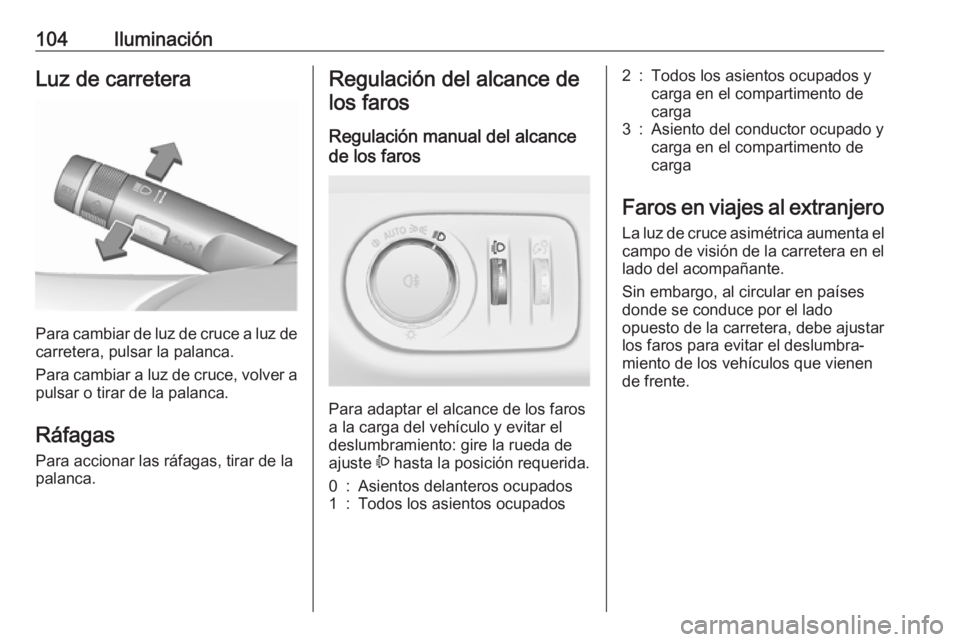 OPEL ADAM 2019 Manual de Instrucciones (in Spanish) 104IluminaciónLuz de carretera
Para cambiar de luz de cruce a luz decarretera, pulsar la palanca.
Para cambiar a luz de cruce, volver a
pulsar o tirar de la palanca.
Ráfagas Para accionar las ráfag OPEL ADAM 2019 Manual de Instrucciones (in Spanish) 104IluminaciónLuz de carretera
Para cambiar de luz de cruce a luz decarretera, pulsar la palanca.
Para cambiar a luz de cruce, volver a
pulsar o tirar de la palanca.
Ráfagas Para accionar las ráfag