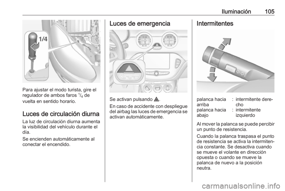 OPEL ADAM 2019 Manual de Instrucciones (in Spanish) Iluminación105
Para ajustar el modo turista, gire el
regulador de ambos faros 1
/4 de
vuelta en sentido horario.
Luces de circulación diurna
La luz de circulación diurna aumenta
la visibilidad de OPEL ADAM 2019 Manual de Instrucciones (in Spanish) Iluminación105
Para ajustar el modo turista, gire el
regulador de ambos faros 1
/4 de
vuelta en sentido horario.
Luces de circulación diurna
La luz de circulación diurna aumenta
la visibilidad de