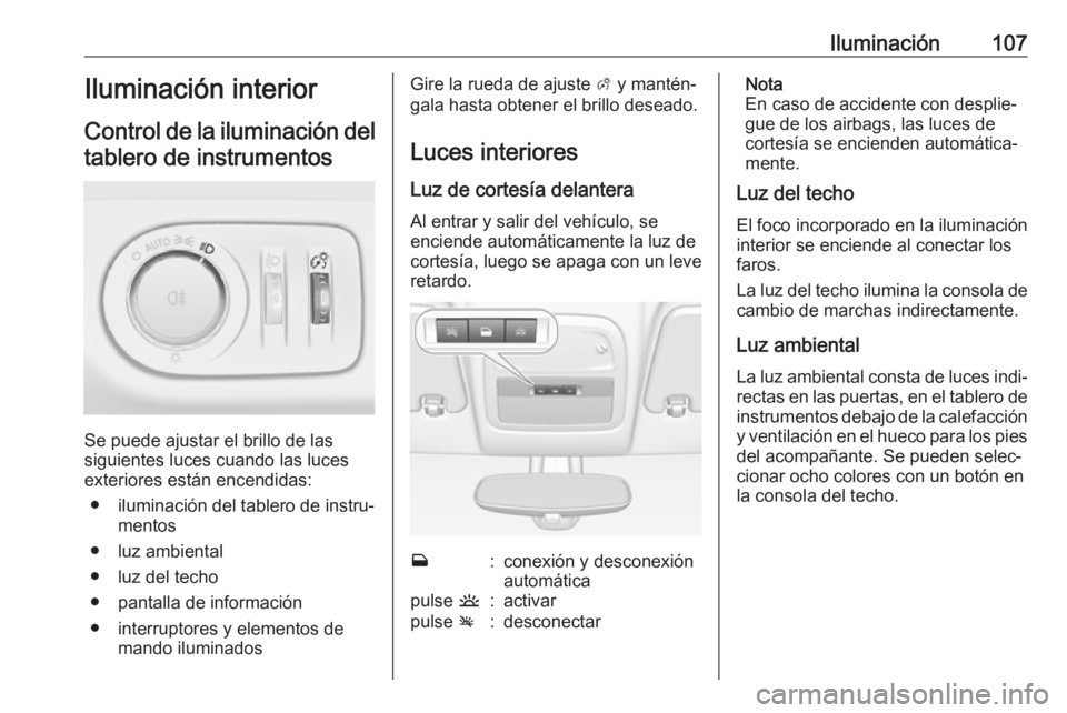 OPEL ADAM 2019 Manual de Instrucciones (in Spanish) Iluminación107Iluminación interior
Control de la iluminación del tablero de instrumentos
Se puede ajustar el brillo de las
siguientes luces cuando las luces
exteriores están encendidas:
● ilumin OPEL ADAM 2019 Manual de Instrucciones (in Spanish) Iluminación107Iluminación interior
Control de la iluminación del tablero de instrumentos
Se puede ajustar el brillo de las
siguientes luces cuando las luces
exteriores están encendidas:
● ilumin