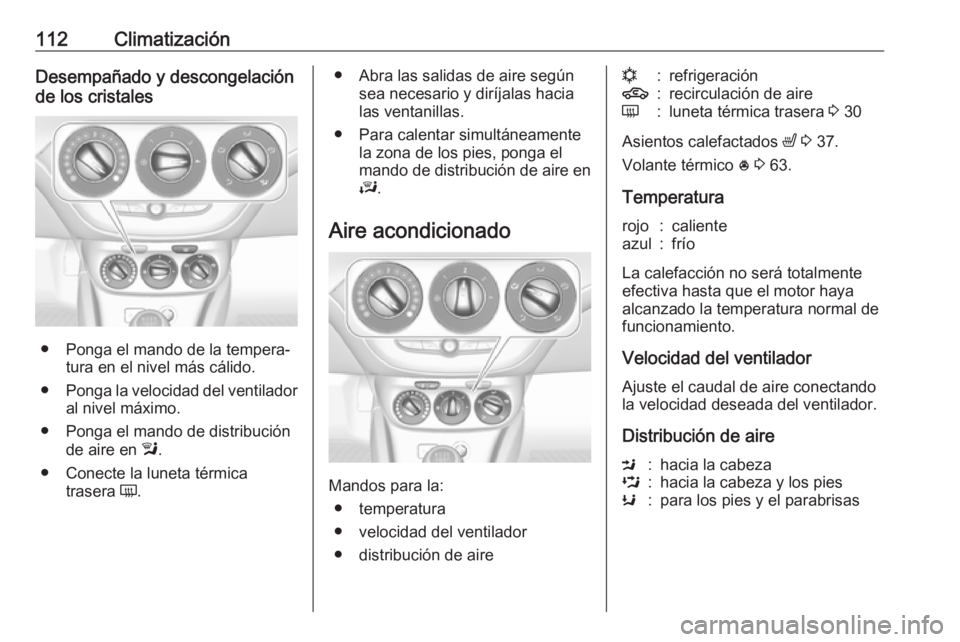 OPEL ADAM 2019 Manual de Instrucciones (in Spanish) 112ClimatizaciónDesempañado y descongelación
de los cristales
● Ponga el mando de la tempera‐ tura en el nivel más cálido.
● Ponga la velocidad del ventilador
al nivel máximo.
● Ponga el OPEL ADAM 2019 Manual de Instrucciones (in Spanish) 112ClimatizaciónDesempañado y descongelación
de los cristales
● Ponga el mando de la tempera‐ tura en el nivel más cálido.
● Ponga la velocidad del ventilador
al nivel máximo.
● Ponga el