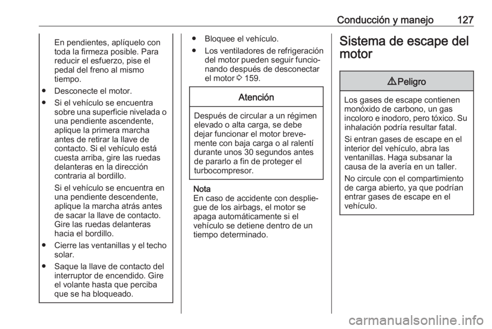 OPEL ADAM 2019 Manual de Instrucciones (in Spanish) Conducción y manejo127En pendientes, aplíquelo con
toda la firmeza posible. Para
reducir el esfuerzo, pise el
pedal del freno al mismo
tiempo.
● Desconecte el motor.
● Si el vehículo se encuent OPEL ADAM 2019 Manual de Instrucciones (in Spanish) Conducción y manejo127En pendientes, aplíquelo con
toda la firmeza posible. Para
reducir el esfuerzo, pise el
pedal del freno al mismo
tiempo.
● Desconecte el motor.
● Si el vehículo se encuent