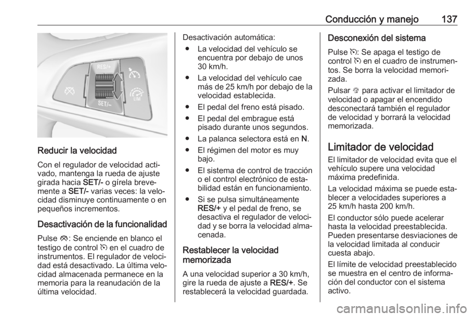OPEL ADAM 2019 Manual de Instrucciones (in Spanish) Conducción y manejo137
Reducir la velocidadCon el regulador de velocidad acti‐
vado, mantenga la rueda de ajuste
girada hacia SET/- o gírela breve‐
mente a SET/- varias veces: la velo‐
cidad OPEL ADAM 2019 Manual de Instrucciones (in Spanish) Conducción y manejo137
Reducir la velocidadCon el regulador de velocidad acti‐
vado, mantenga la rueda de ajuste
girada hacia SET/- o gírela breve‐
mente a SET/- varias veces: la velo‐
cidad