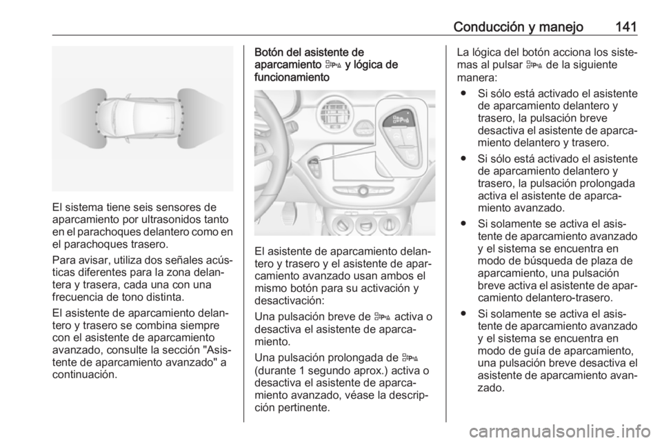 OPEL ADAM 2019  Manual de Instrucciones (in Spanish) Conducción y manejo141
El sistema tiene seis sensores de
aparcamiento por ultrasonidos tanto
en el parachoques delantero como en el parachoques trasero.
Para avisar, utiliza dos señales acús‐ tic
