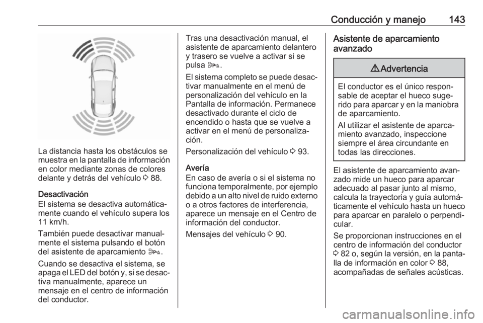 OPEL ADAM 2019  Manual de Instrucciones (in Spanish) Conducción y manejo143
La distancia hasta los obstáculos se
muestra en la pantalla de información
en color mediante zonas de colores
delante y detrás del vehículo  3 88.
Desactivación
El sistema