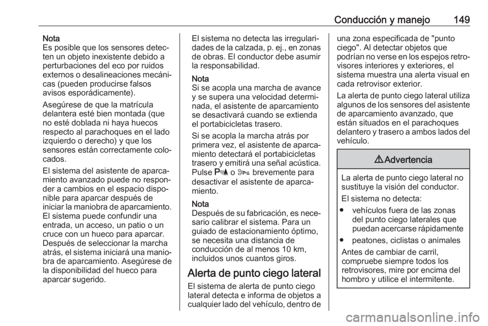 OPEL ADAM 2019 Manual de Instrucciones (in Spanish) Conducción y manejo149Nota
Es posible que los sensores detec‐
ten un objeto inexistente debido a
perturbaciones del eco por ruidos
externos o desalineaciones mecáni‐
cas (pueden producirse falso OPEL ADAM 2019 Manual de Instrucciones (in Spanish) Conducción y manejo149Nota
Es posible que los sensores detec‐
ten un objeto inexistente debido a
perturbaciones del eco por ruidos
externos o desalineaciones mecáni‐
cas (pueden producirse falso