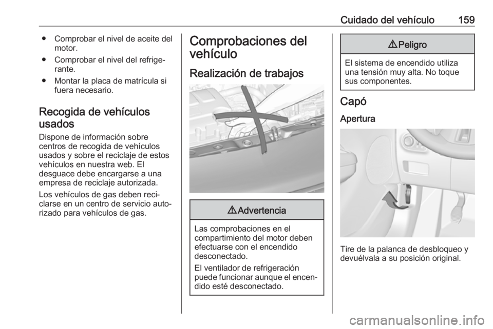 OPEL ADAM 2019  Manual de Instrucciones (in Spanish) Cuidado del vehículo159● Comprobar el nivel de aceite delmotor.
● Comprobar el nivel del refrige‐ rante.
● Montar la placa de matrícula si fuera necesario.
Recogida de vehículos usados
Disp