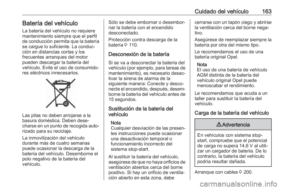 OPEL ADAM 2019 Manual de Instrucciones (in Spanish) Cuidado del vehículo163Batería del vehículo
La batería del vehículo no requiere
mantenimiento siempre que el perfil
de conducción permita que la batería
se cargue lo suficiente. La conduc‐
ci OPEL ADAM 2019 Manual de Instrucciones (in Spanish) Cuidado del vehículo163Batería del vehículo
La batería del vehículo no requiere
mantenimiento siempre que el perfil
de conducción permita que la batería
se cargue lo suficiente. La conduc‐
ci